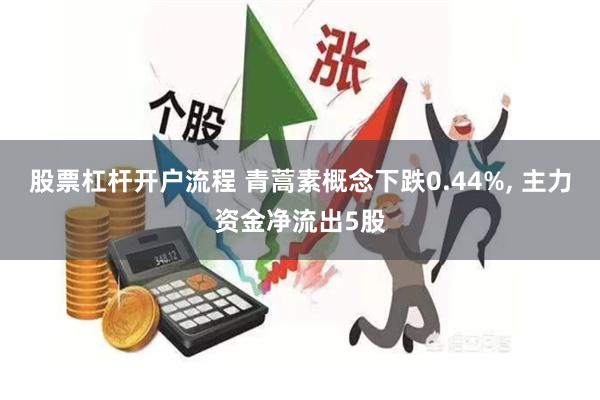 股票杠杆开户流程 青蒿素概念下跌0.44%, 主力资金净流出