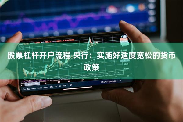 股票杠杆开户流程 央行：实施好适度宽松的货币政策