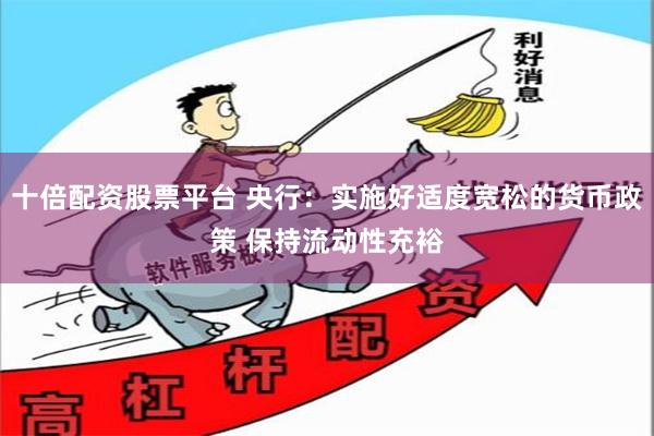 十倍配资股票平台 央行：实施好适度宽松的货币政策 保持流动性