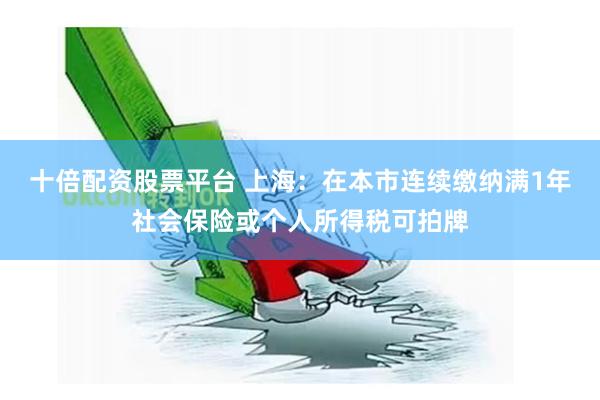 十倍配资股票平台 上海：在本市连续缴纳满1年社会保险或个人所